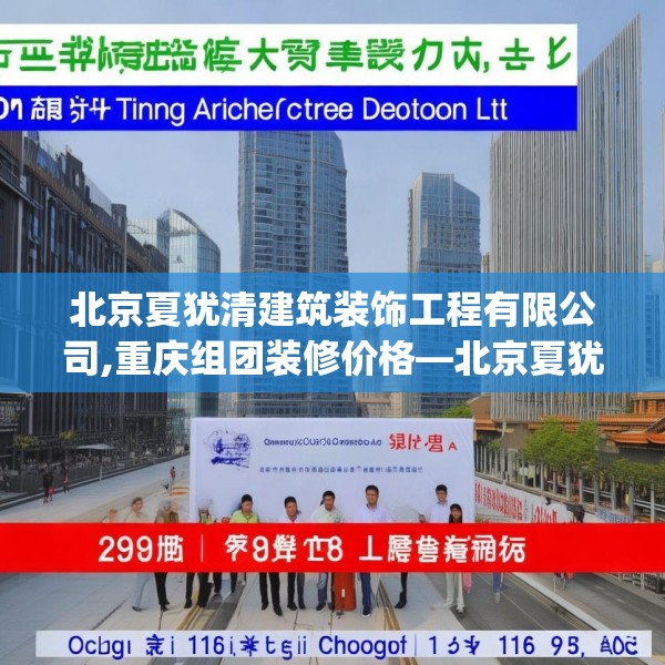 北京夏犹清建筑装饰工程有限公司,重庆组团装修价格—北京夏犹清建筑装饰工程有限公司298.a174b175c178fgy.185sdA