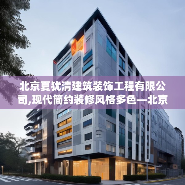 北京夏犹清建筑装饰工程有限公司,现代简约装修风格多色—北京夏犹清建筑装饰工程有限公司139.a15b16c19fgy.26poiy