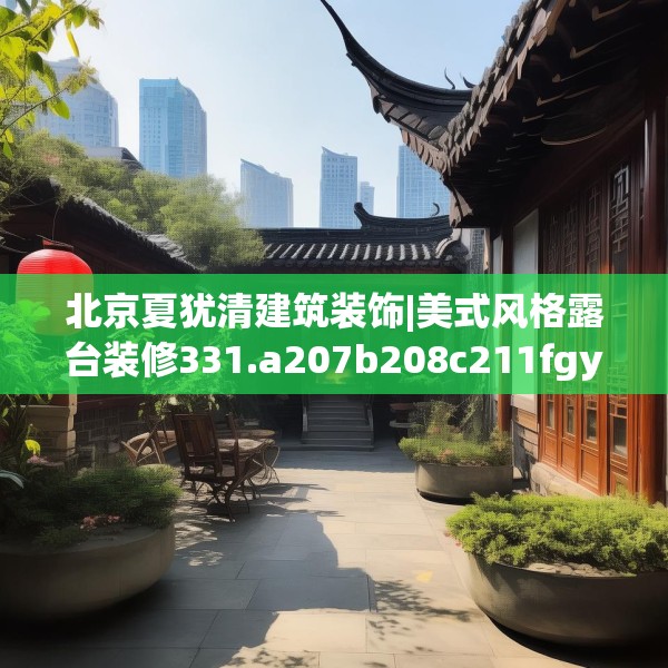 北京夏犹清建筑装饰|美式风格露台装修331.a207b208c211fgy.218fdsfds