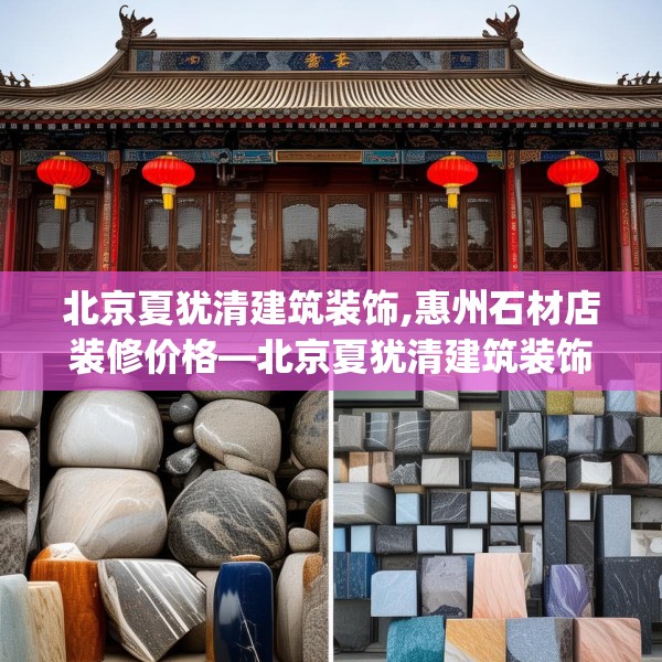 北京夏犹清建筑装饰,惠州石材店装修价格—北京夏犹清建筑装饰348.a224b225c228fgy.235dsfds