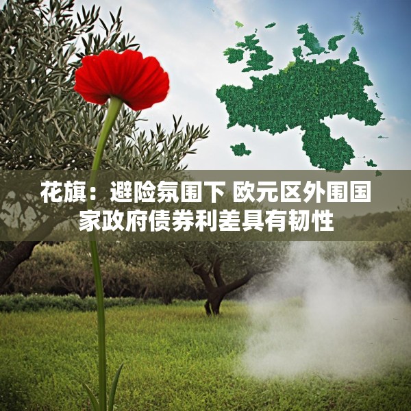 花旗：避险氛围下 欧元区外围国家政府债券利差具有韧性