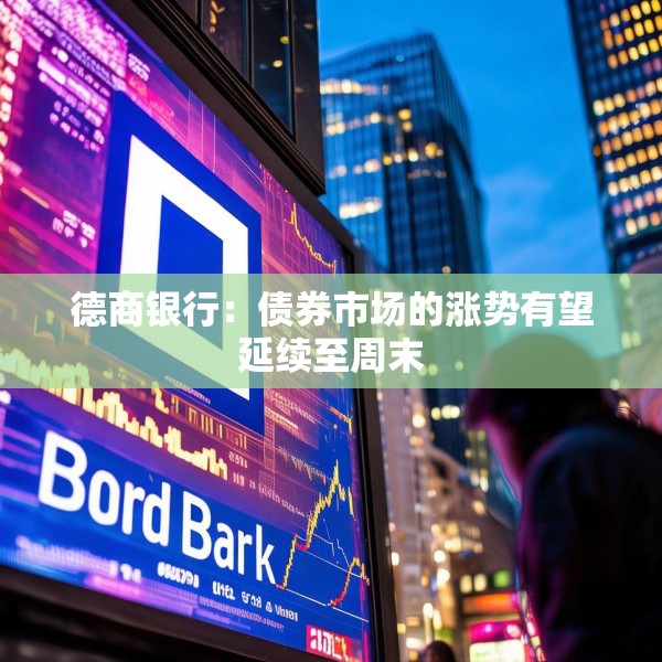 德商银行：债券市场的涨势有望延续至周末