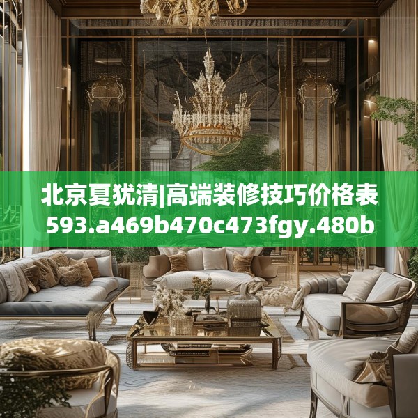北京夏犹清|高端装修技巧价格表593.a469b470c473fgy.480bnbn