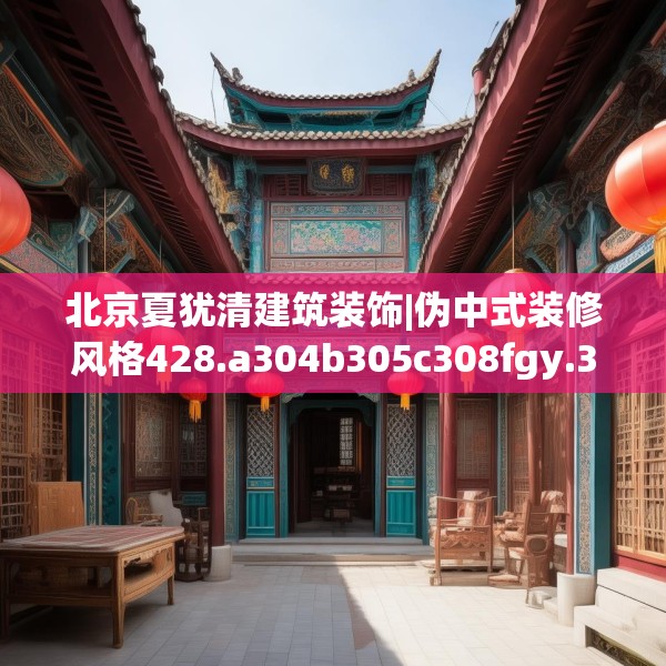 北京夏犹清建筑装饰|伪中式装修风格428.a304b305c308fgy.315xczxv