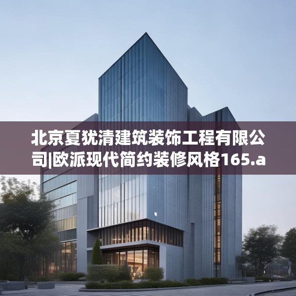 北京夏犹清建筑装饰工程有限公司|欧派现代简约装修风格165.a41b42c45fgy.52uyk