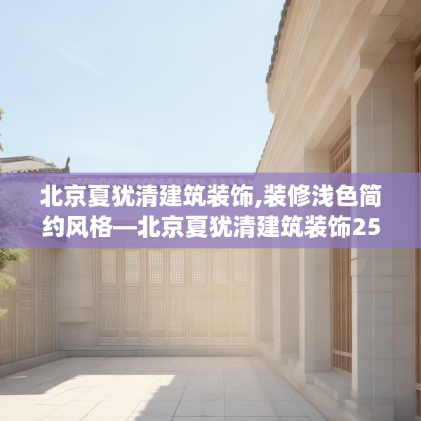 北京夏犹清建筑装饰,装修浅色简约风格—北京夏犹清建筑装饰252.a128b129c132fgy.139nbn