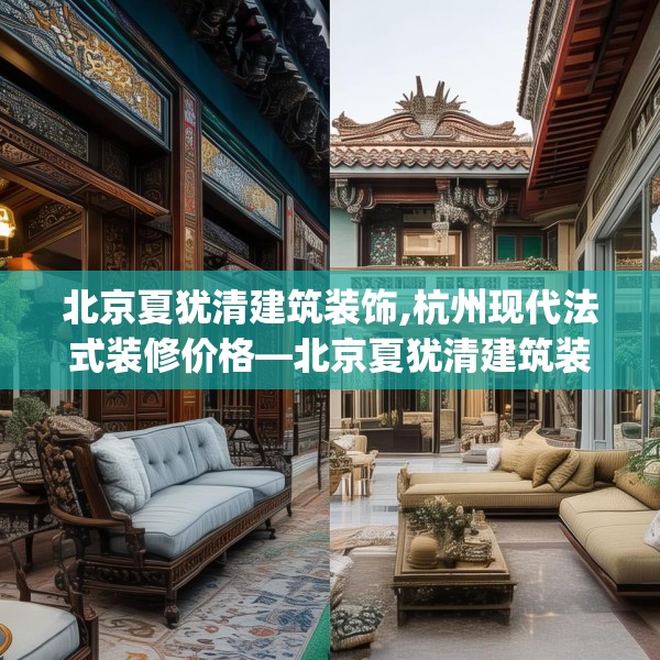 北京夏犹清建筑装饰,杭州现代法式装修价格—北京夏犹清建筑装饰373.a249b250c253fgy.260poiy