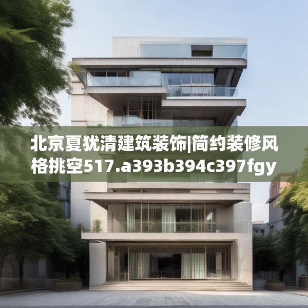 北京夏犹清建筑装饰|简约装修风格挑空517.a393b394c397fgy.404poiy