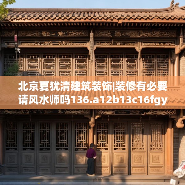 北京夏犹清建筑装饰|装修有必要请风水师吗136.a12b13c16fgy.23sdA