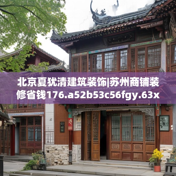 北京夏犹清建筑装饰|苏州商铺装修省钱176.a52b53c56fgy.63xczxv