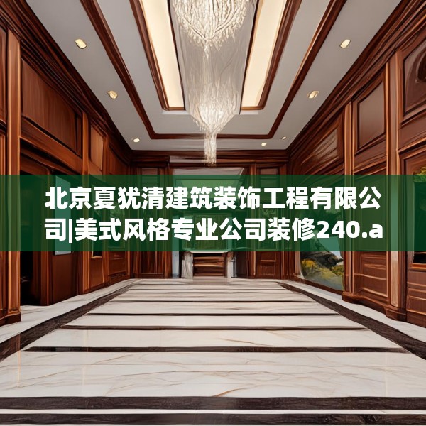 北京夏犹清建筑装饰工程有限公司|美式风格专业公司装修240.a116b117c120fgy.127dsfds