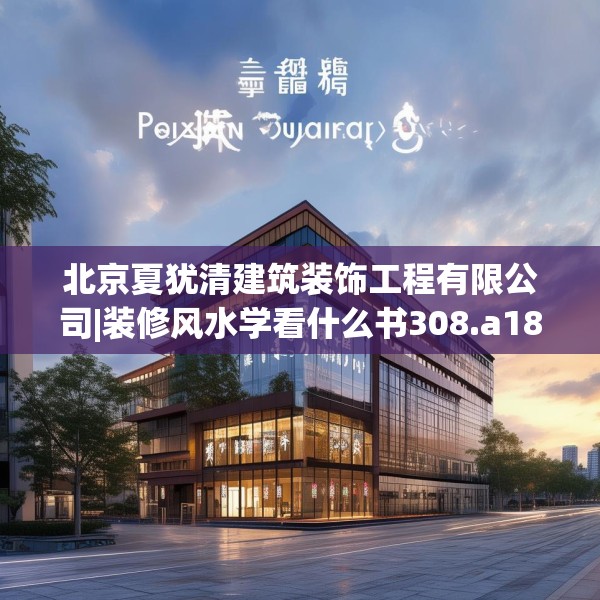 北京夏犹清建筑装饰工程有限公司|装修风水学看什么书308.a184b185c188fgy.19576674