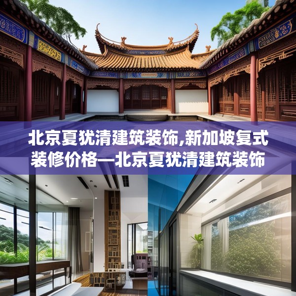 北京夏犹清建筑装饰,新加坡复式装修价格—北京夏犹清建筑装饰488.a364b365c368fgy.37576664