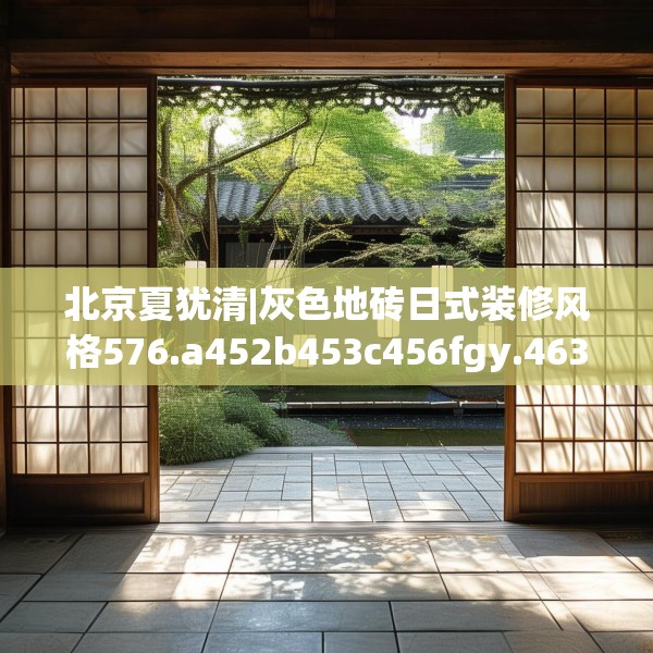 北京夏犹清|灰色地砖日式装修风格576.a452b453c456fgy.463nbn