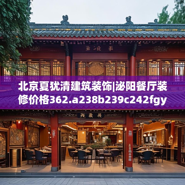 北京夏犹清建筑装饰|泌阳餐厅装修价格362.a238b239c242fgy.24976671