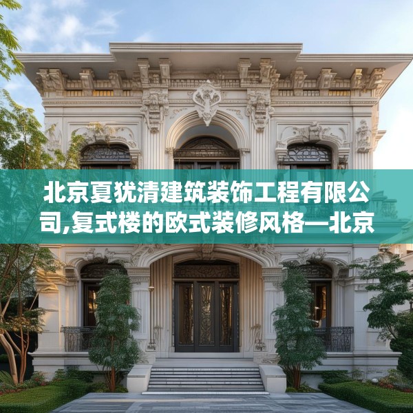 北京夏犹清建筑装饰工程有限公司,复式楼的欧式装修风格—北京夏犹清建筑装饰工程有限公司349.a225b226c229fgy.236fdsfds