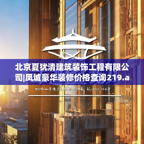 北京夏犹清建筑装饰工程有限公司|凤城豪华装修价格查询219.a95b96c99fgy.106uyk