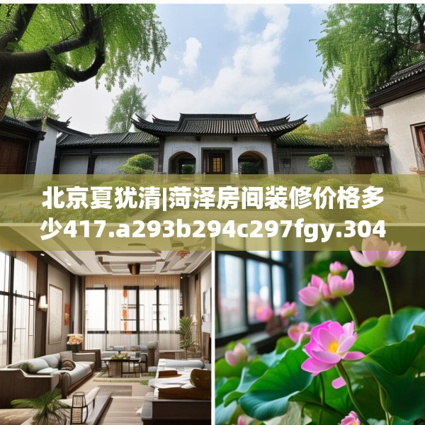 北京夏犹清|菏泽房间装修价格多少417.a293b294c297fgy.304uyk