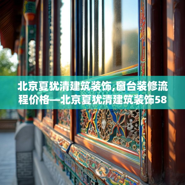 北京夏犹清建筑装饰,窗台装修流程价格—北京夏犹清建筑装饰585.a461b462c465fgy.472fghfd