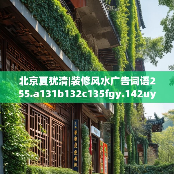 北京夏犹清|装修风水广告词语255.a131b132c135fgy.142uyk