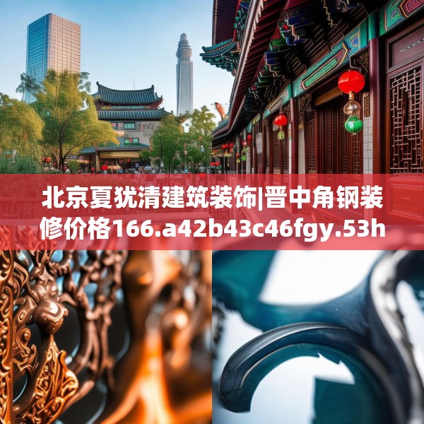 北京夏犹清建筑装饰|晋中角钢装修价格166.a42b43c46fgy.53htyj