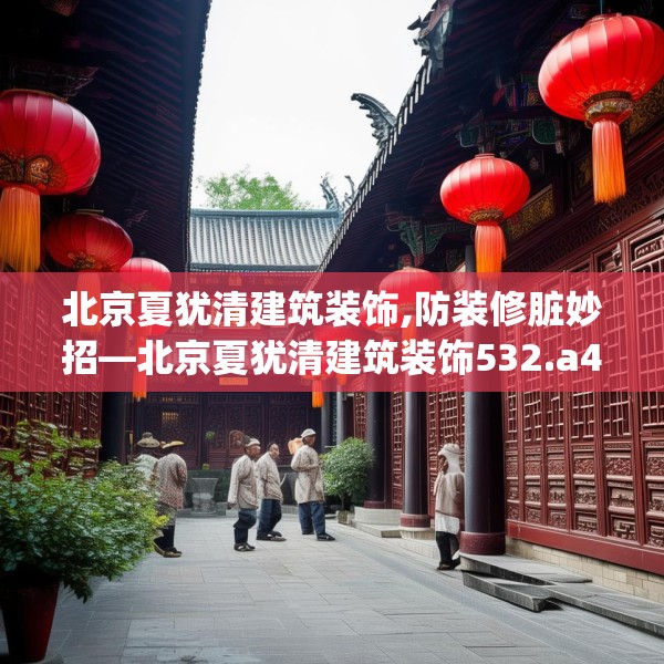 北京夏犹清建筑装饰,防装修脏妙招—北京夏犹清建筑装饰532.a408b409c412fgy.419sdA