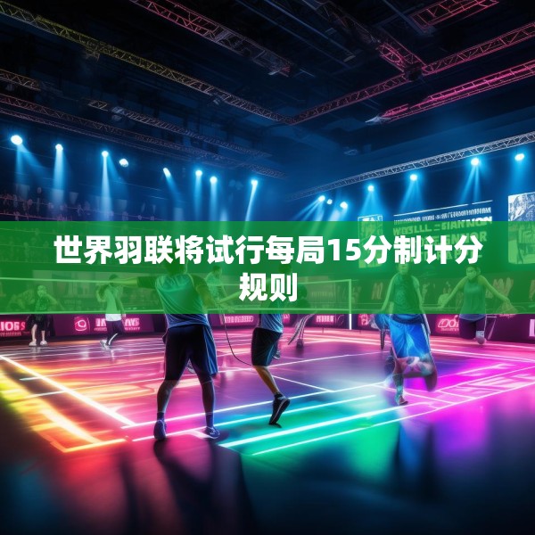 世界羽联将试行每局15分制计分规则