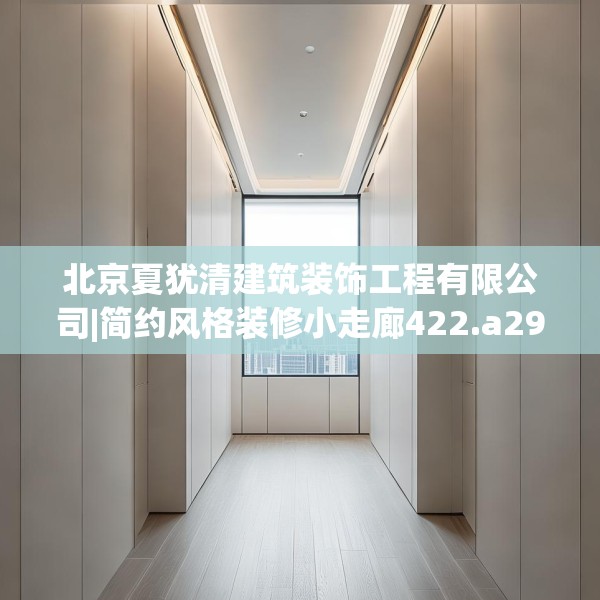 北京夏犹清建筑装饰工程有限公司|简约风格装修小走廊422.a298b299c302fgy.309wew