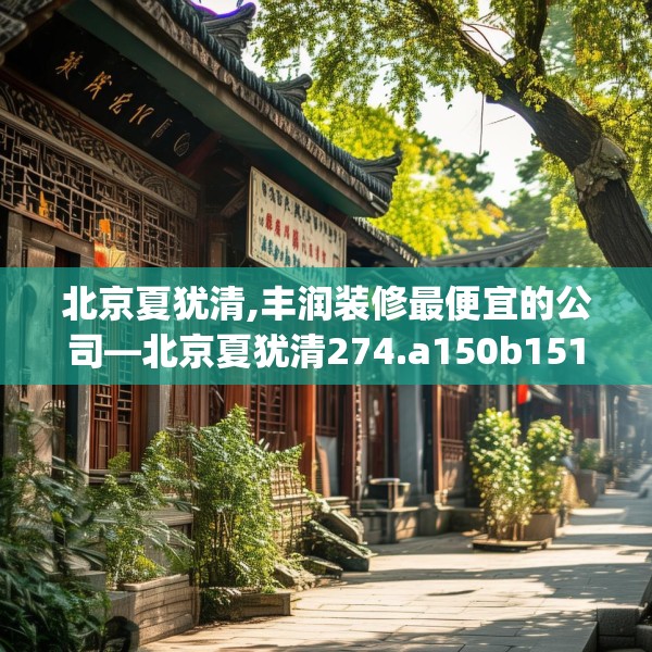 北京夏犹清,丰润装修最便宜的公司—北京夏犹清274.a150b151c154fgy.161htyj