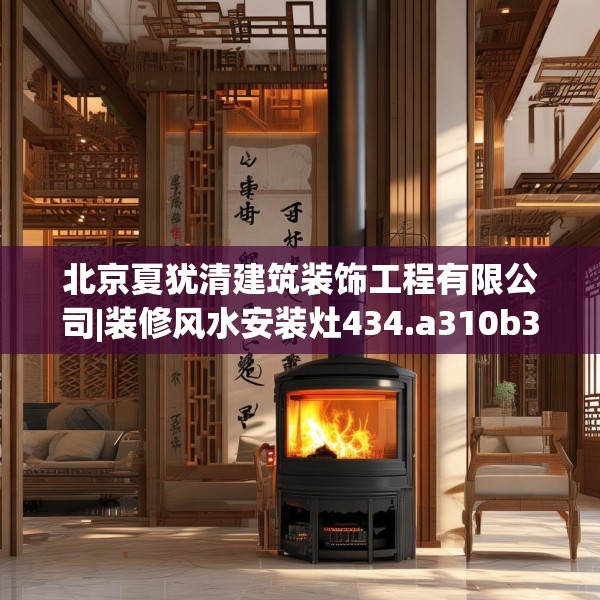 北京夏犹清建筑装饰工程有限公司|装修风水安装灶434.a310b311c314fgy.32176667