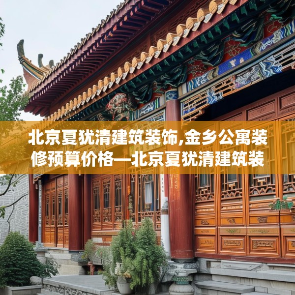 北京夏犹清建筑装饰,金乡公寓装修预算价格—北京夏犹清建筑装饰484.a360b361c364fgy.371dewqe