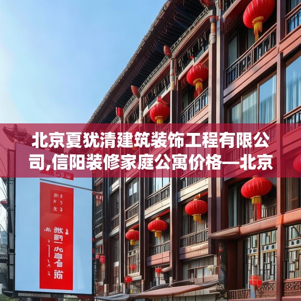 北京夏犹清建筑装饰工程有限公司,信阳装修家庭公寓价格—北京夏犹清建筑装饰工程有限公司508.a384b385c388fgy.395htyj