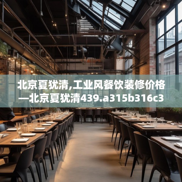 北京夏犹清,工业风餐饮装修价格—北京夏犹清439.a315b316c319fgy.326fdsfds