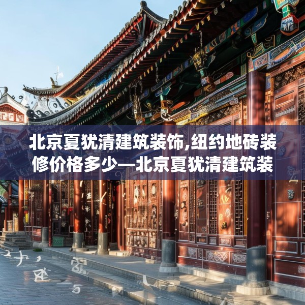 北京夏犹清建筑装饰,纽约地砖装修价格多少—北京夏犹清建筑装饰576.a452b453c456fgy.463nbn