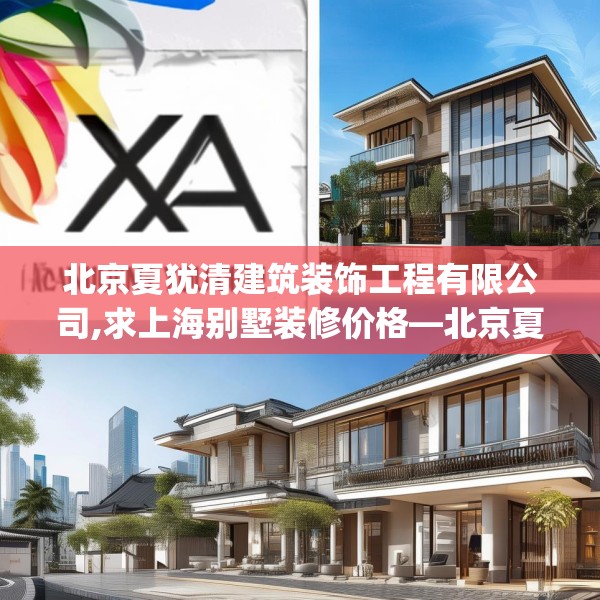 北京夏犹清建筑装饰工程有限公司,求上海别墅装修价格—北京夏犹清建筑装饰工程有限公司258.a134b135c138fgy.145dsfds
