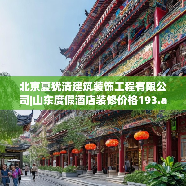 北京夏犹清建筑装饰工程有限公司|山东度假酒店装修价格193.a69b70c73fgy.80poiy