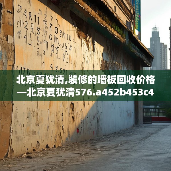 北京夏犹清,装修的墙板回收价格—北京夏犹清576.a452b453c456fgy.463nbn