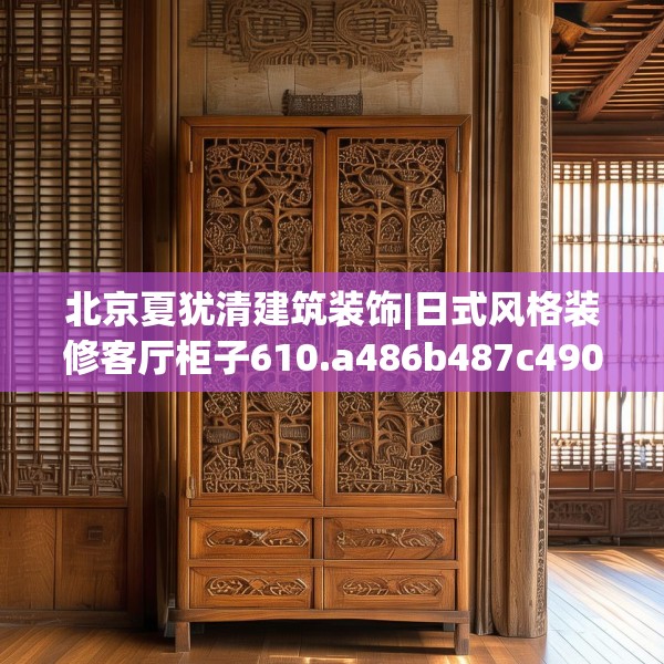 北京夏犹清建筑装饰|日式风格装修客厅柜子610.a486b487c490fgy.497dewqe
