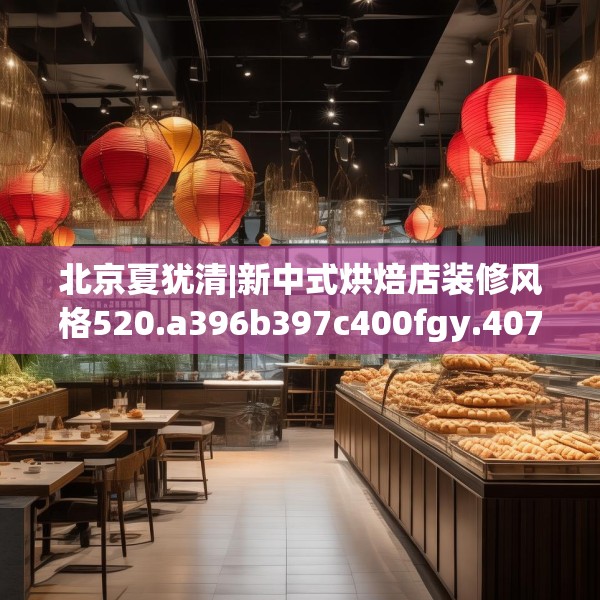 北京夏犹清|新中式烘焙店装修风格520.a396b397c400fgy.407dewqe