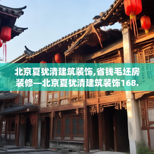 北京夏犹清建筑装饰,省钱毛坯房装修—北京夏犹清建筑装饰168.a44b45c48fgy.55dsfds