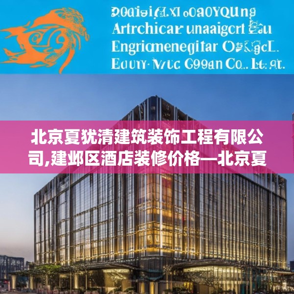 北京夏犹清建筑装饰工程有限公司,建邺区酒店装修价格—北京夏犹清建筑装饰工程有限公司210.a86b87c90fgy.97lkjl