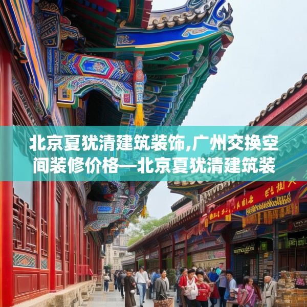 北京夏犹清建筑装饰,广州交换空间装修价格—北京夏犹清建筑装饰196.a72b73c76fgy.83dewqe