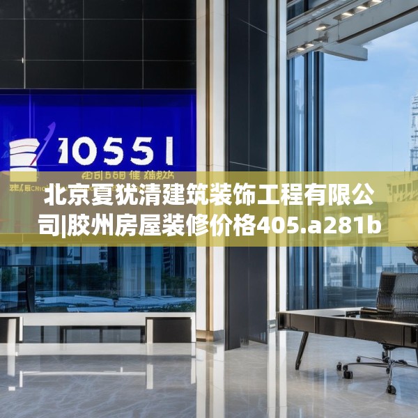 北京夏犹清建筑装饰工程有限公司|胶州房屋装修价格405.a281b282c285fgy.292fghfd