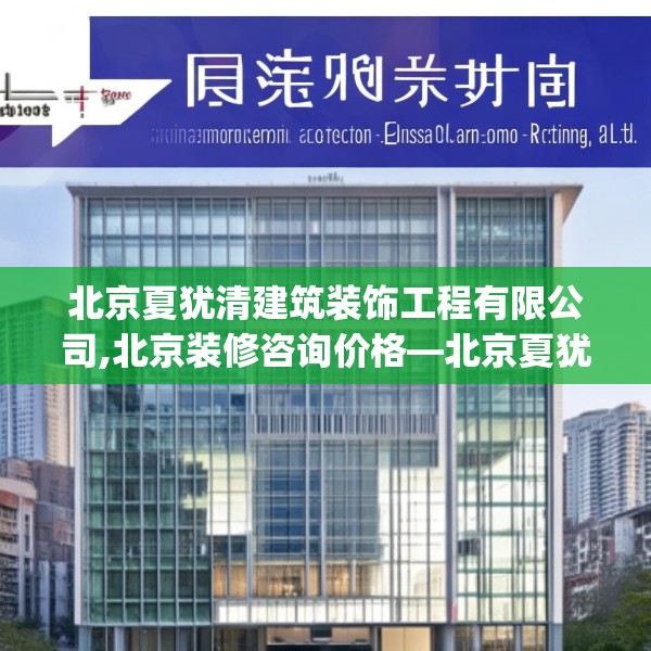 北京夏犹清建筑装饰工程有限公司,北京装修咨询价格—北京夏犹清建筑装饰工程有限公司622.a498b499c502fgy509
