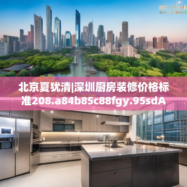 北京夏犹清|深圳厨房装修价格标准208.a84b85c88fgy.95sdA