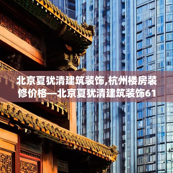 北京夏犹清建筑装饰,杭州楼房装修价格—北京夏犹清建筑装饰614.a490b491c494fgy.50176657