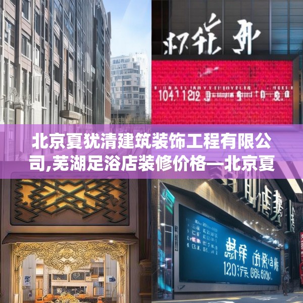 北京夏犹清建筑装饰工程有限公司,芜湖足浴店装修价格—北京夏犹清建筑装饰工程有限公司272.a148b149c152fgy.15976676