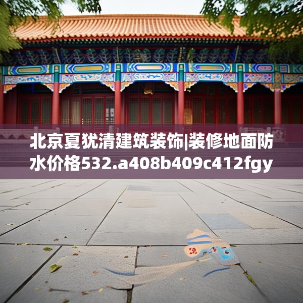 北京夏犹清建筑装饰|装修地面防水价格532.a408b409c412fgy.419sdA