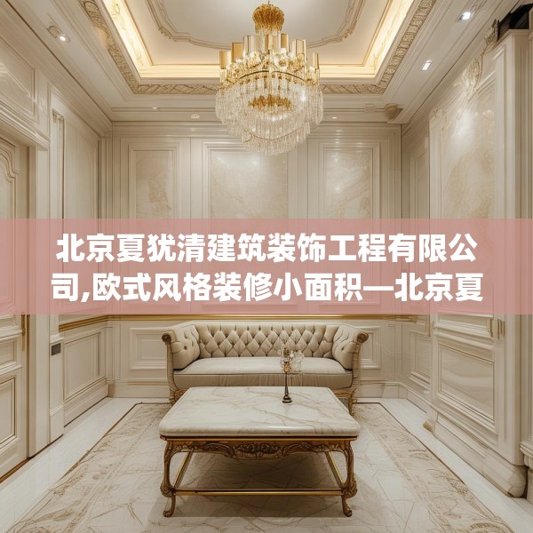 北京夏犹清建筑装饰工程有限公司,欧式风格装修小面积—北京夏犹清建筑装饰工程有限公司474.a350b351c354fgy.361dsfds