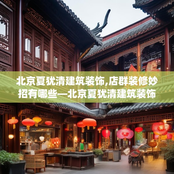 北京夏犹清建筑装饰,店群装修妙招有哪些—北京夏犹清建筑装饰325.a201b202c205fgy.212jhhj